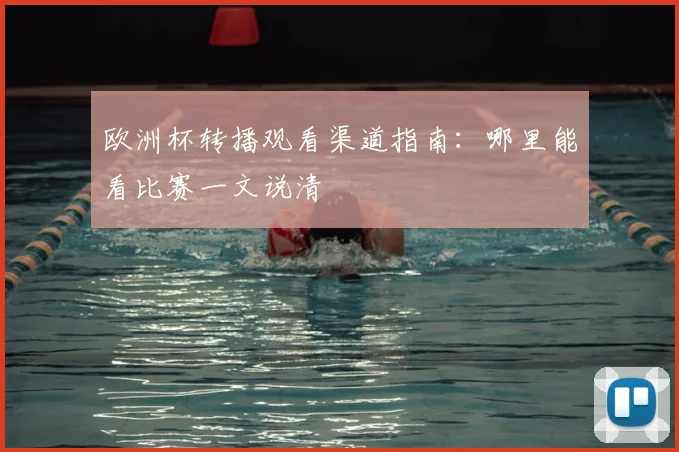 欧洲杯转播观看渠道指南:哪里能看比赛一文说清
