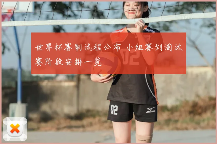 世界杯赛制流程公布 小组赛到淘汰赛阶段安排一览