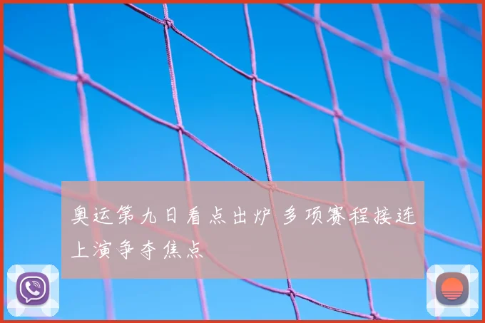奥运第九日看点出炉 多项赛程接连上演争夺焦点