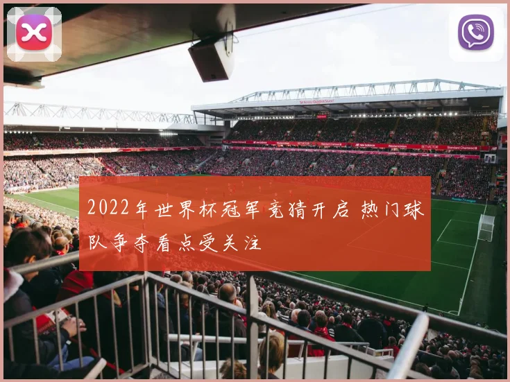 2022年世界杯冠军竞猜开启 热门球队争夺看点受关注