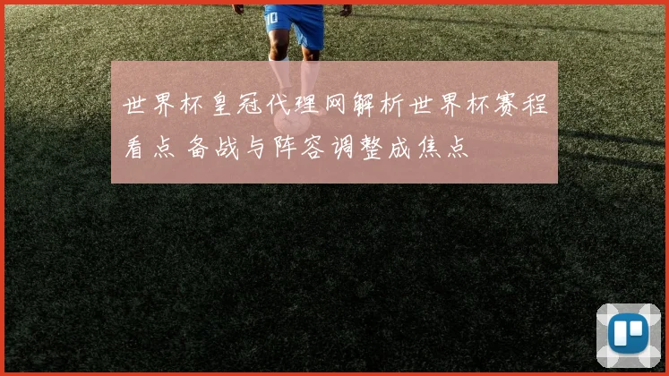 世界杯皇冠代理网解析世界杯赛程看点 备战与阵容调整成焦点