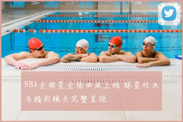 NBA全明星全场回放上线 球星对决与精彩镜头完整呈现