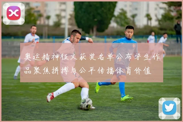 奥运精神征文获奖名单公布学生作品聚焦拼搏与公平传播体育价值