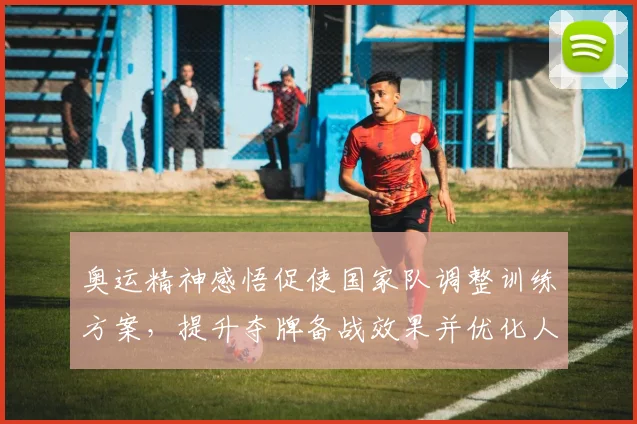 奥运精神感悟促使国家队调整训练方案，提升夺牌备战效果并优化人才培养