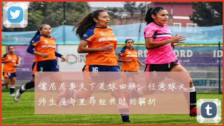 儒尼尼奥天下足球回顾：任意球大师生涯与里昂经典时刻解析