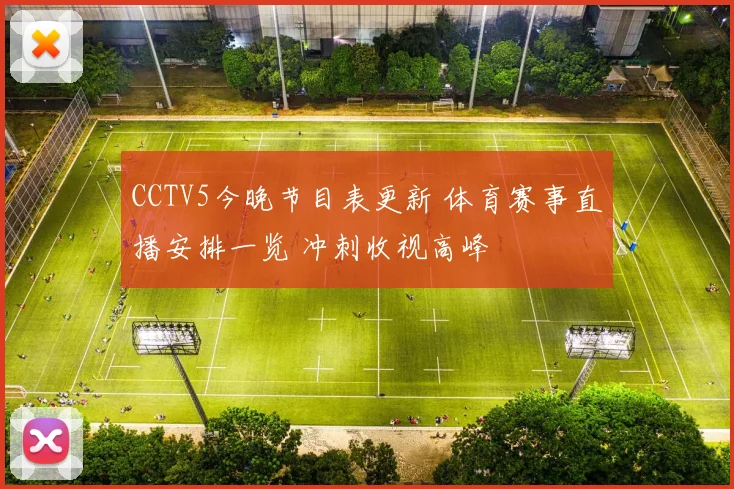 CCTV5今晚节目表更新 体育赛事直播安排一览 冲刺收视高峰