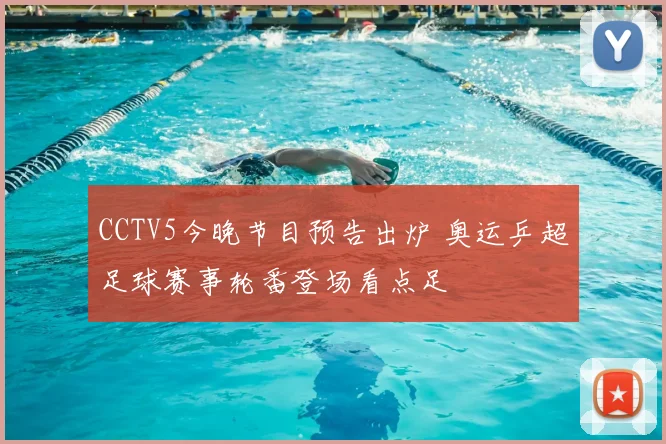 CCTV5今晚节目预告出炉 奥运乒超足球赛事轮番登场看点足