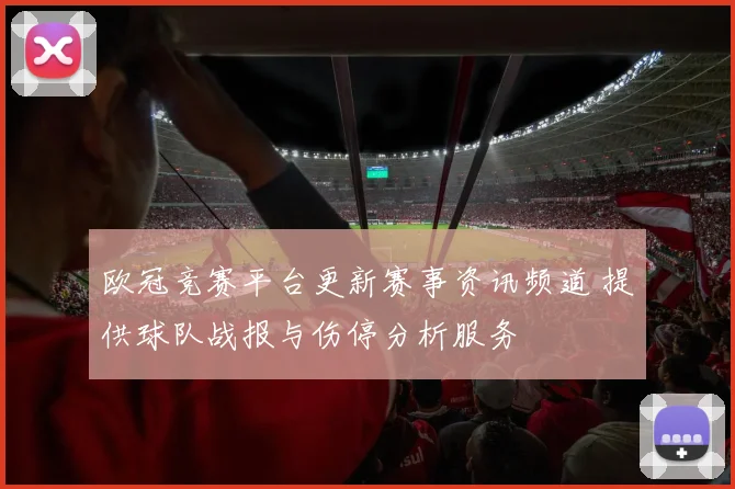 欧冠竞赛平台更新赛事资讯频道 提供球队战报与伤停分析服务