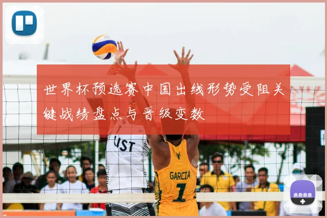 世界杯预选赛中国出线形势受阻关键战绩盘点与晋级变数