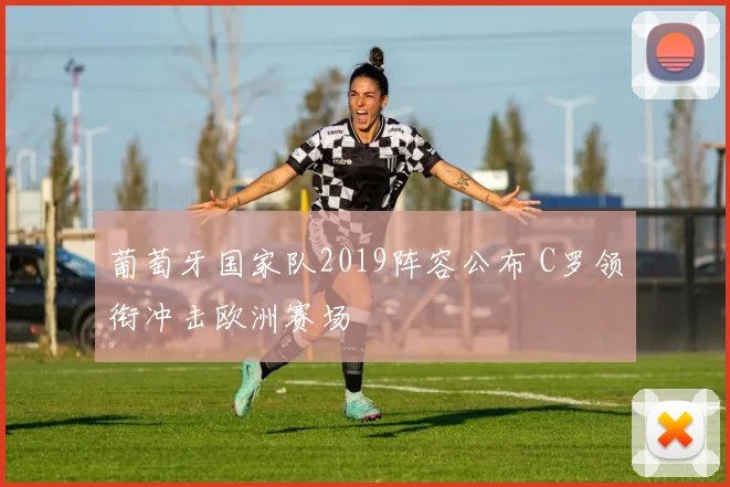 葡萄牙国家队2019阵容公布 C罗领衔冲击欧洲赛场