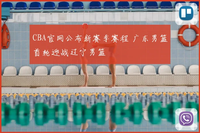CBA官网公布新赛季赛程 广东男篮首轮迎战辽宁男篮