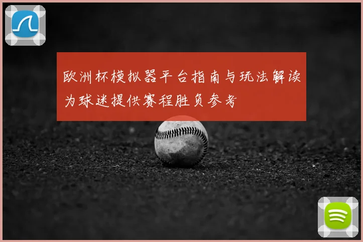 欧洲杯模拟器平台指南与玩法解读为球迷提供赛程胜负参考