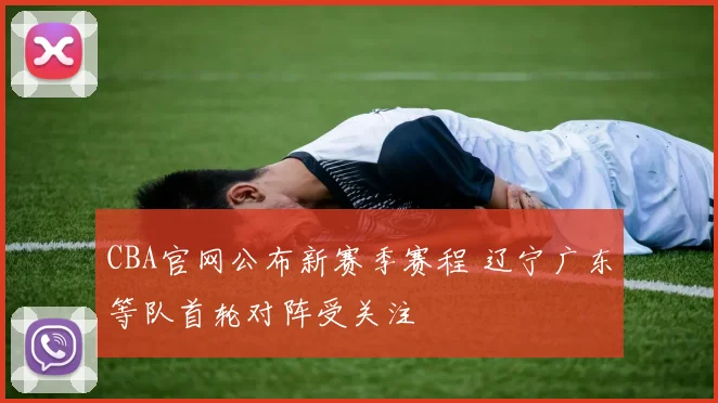 CBA官网公布新赛季赛程 辽宁广东等队首轮对阵受关注