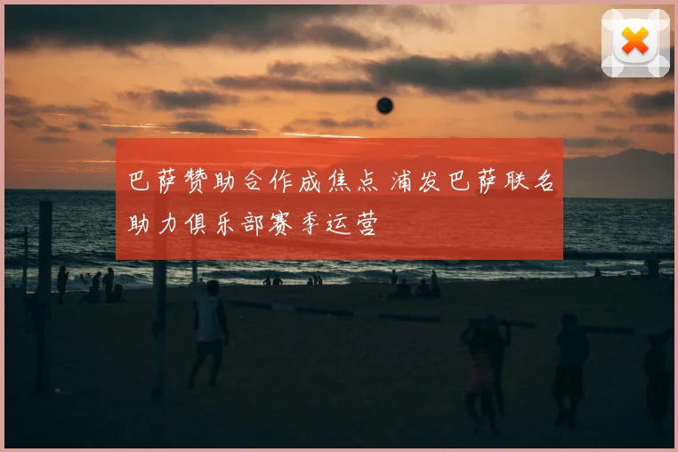 巴萨赞助合作成焦点 浦发巴萨联名助力俱乐部赛季运营