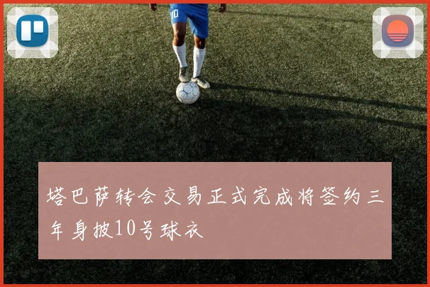 塔巴萨转会交易正式完成将签约三年身披10号球衣