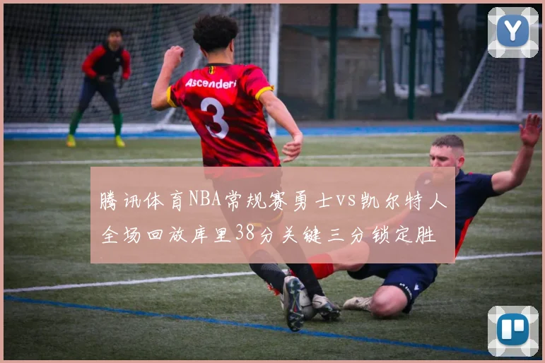腾讯体育NBA常规赛勇士vs凯尔特人全场回放库里38分关键三分锁定胜局