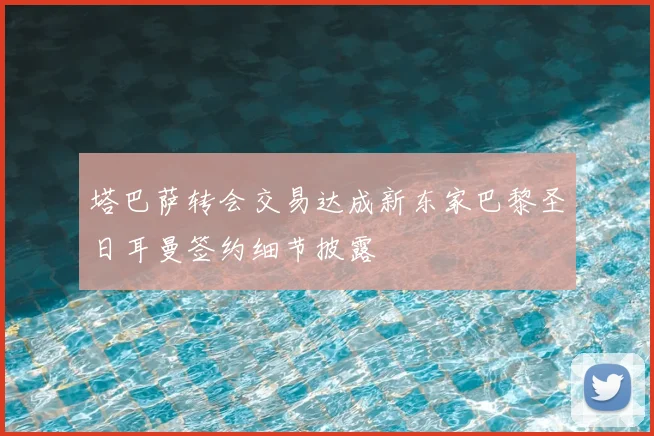 塔巴萨转会交易达成新东家巴黎圣日耳曼签约细节披露
